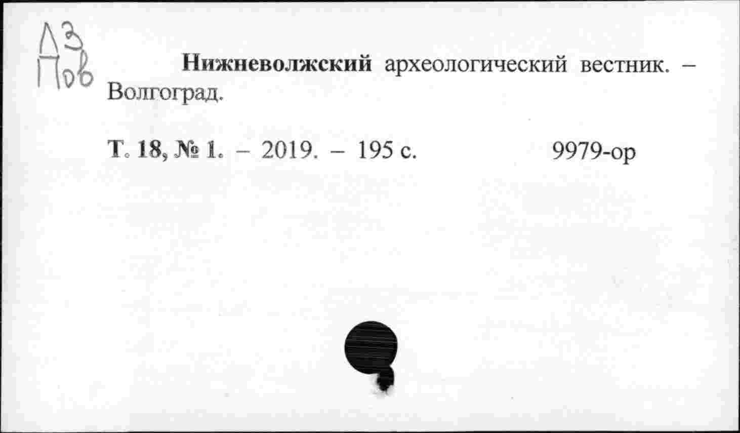 ﻿ftà
Нижневолжский археологический вестник. -Волгоград.
То 18, № 1. - 2019. - 195 с.
9979-ор